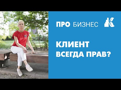 Видео: Клиент всегда прав? Определяем какой ты клиент для бизнеса.