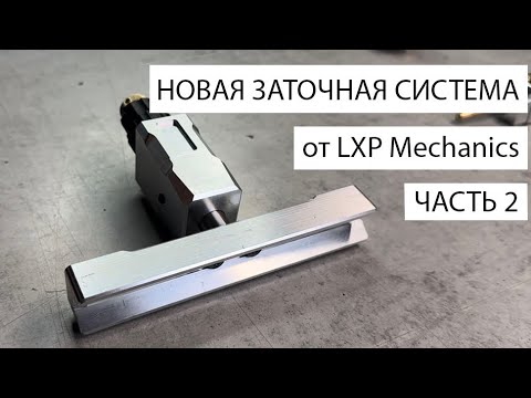 Видео: НОВАЯ ЗАТОЧНАЯ СИСТЕМА от LXP Mechanics. Часть 2