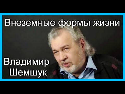 Видео: Внеземные формы жизни.ч.1.  Владимир Шемшук
