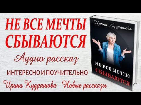 Видео: НЕ ВСЕ МЕЧТЫ СБЫВАЮТСЯ. Новый жизненный рассказ. Ирина Кудряшова
