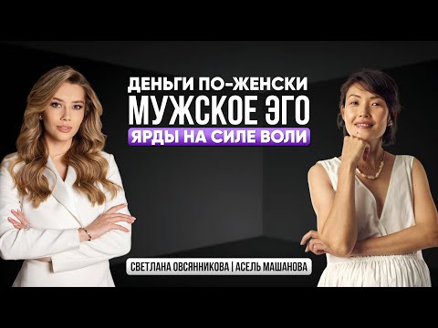 Видео: Светлана Овсянникова и Асель Машанова: про мужское эго, ярды на силе воли и деньги по-женски