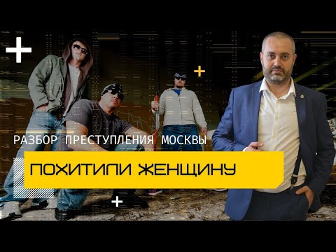 Видео: Похищение женщины и статья 126 УК | Разбор преступления в Москве | Адвокаты Ихсанов и Глухов