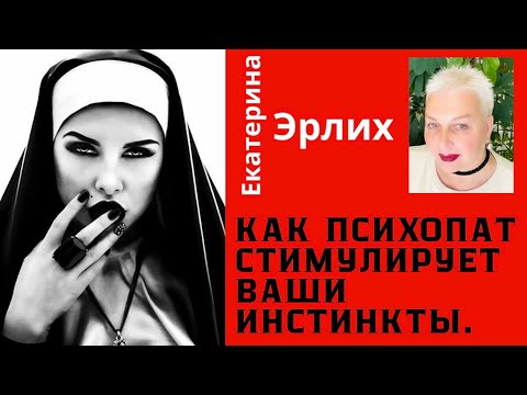 Видео: КАК ПСИХОПАТ СТИМУЛИРУЕТ ВАШИ ИНСТИНКТЫ. Екатерина Эрлих