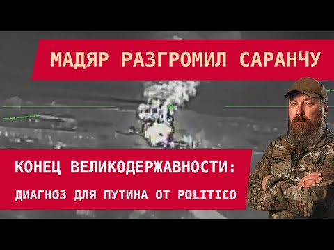 Видео: МАДЯР РАЗГРОМИЛ САРАНЧУ. Конец великодержавности Путина: диагноз для Путина от Politico