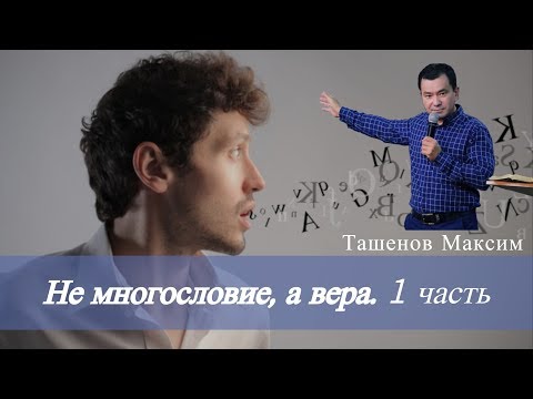 Видео: Максим Ташенов. Не многословие, а вера. Часть 1