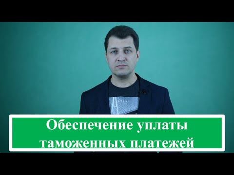 Видео: Обеспечение уплаты таможенных платежей