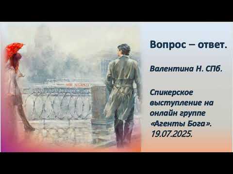 Видео: Валентина Н. СПб. Вопрос - ответ. Спикерское выступление на онлайн группе «Агенты Бога». 19.05.2025