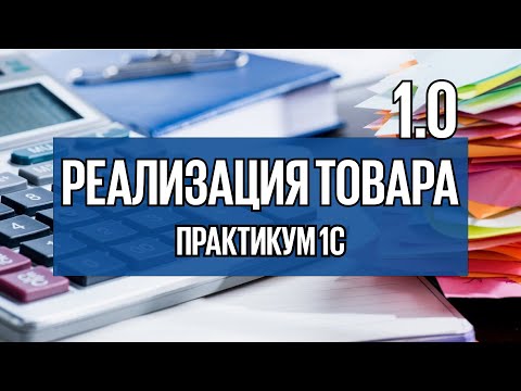 Видео: Урок 14. Как в 1С учитывать реализацию товара в версии 8.3 Бухгалтерия?