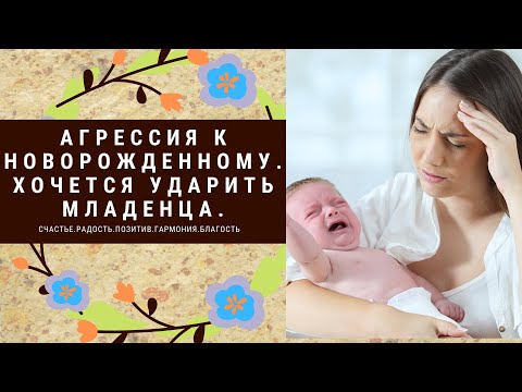 Видео: Агрессия к новорожденному. Хочется ударить младенца / ребенка?