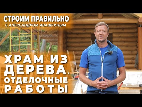 Видео: Храм из дерева. Отделочные работы. Строим правильно!