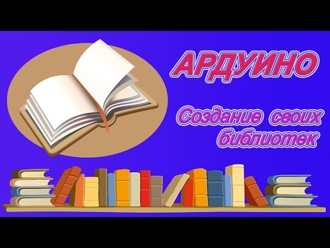 Видео: Создание собственных библиотек. (Как реализовать на Ардуино).