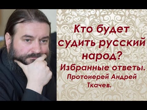 Видео: Кто будет судить русский народ? Избранные ответы. Протоиерей Андрей Ткачев.