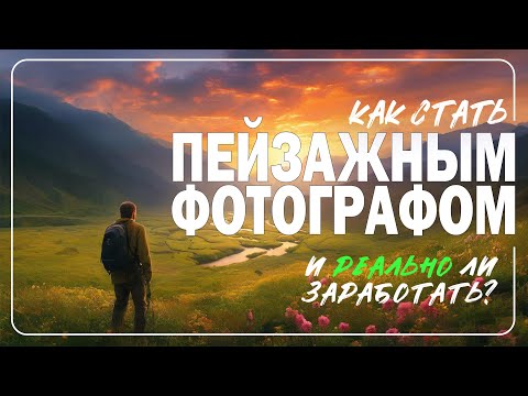 Видео: Как стать фотографом и заработать на пейзажной фотографии!