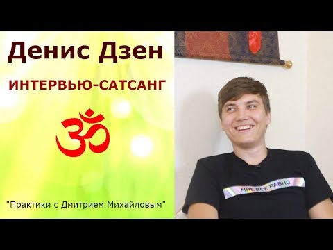 Видео: Денис Дзен. ИНТЕРВЬЮ-САТСАНГ в проекте "Практики с Дмитрием Михайловым"