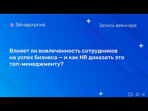 Видео: Влияет ли вовлеченность сотрудников на успех бизнеса — и как HR доказать это топ-менеджменту?