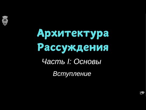 Видео: 002 Архитектура Рассуждения. Часть I: Основы. Вступление.
