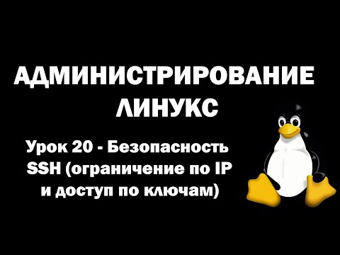 Видео: Администрирование Линукс (Linux) - Урок 20 - Безопасность SSH (ограничение по IP и доступ по ключам)