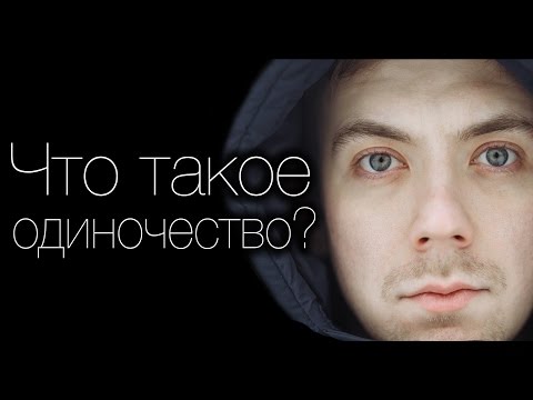 Видео: ЧТО ТАКОЕ ОДИНОЧЕСТВО?