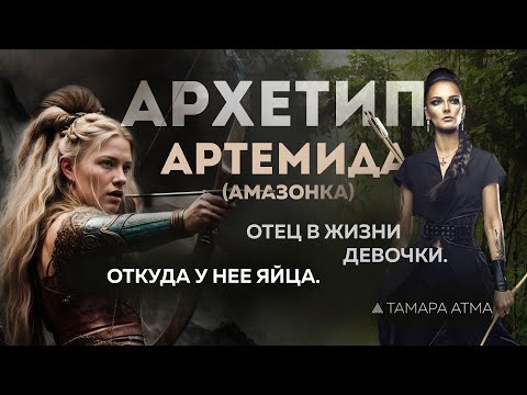Видео: АРХЕТИП АРТЕМИДА - амазонка. Важность отца в жизни девочки. Сильные и дикие женщины. ТАМАРА АТМА