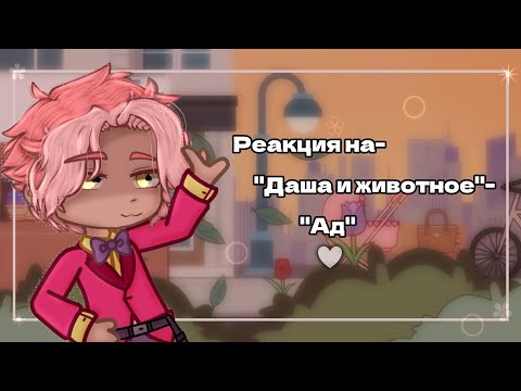 Видео: •Реакция на- "Даша и животное"- "Ад"☆