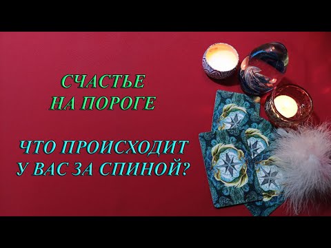 Видео: ЧТО ПРОИСХОДИТ У ВАС ЗА СПИНОЙ? СЧАСТЬЕ НА ПОРОГЕ