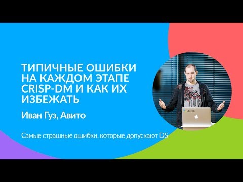Видео: Типичные ошибки на каждом этапе CRISP-DM и как их избежать. Иван Гуз (Авито)
