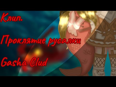 Видео: клип//Проклятие русалки||Gacha Clud. Ч. О