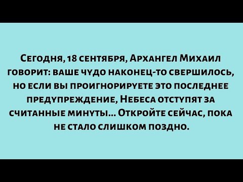 Видео: Сегодня, 18 сентября, Архангел Михаил говорит: ваше чудо наконец-то свершилось...
