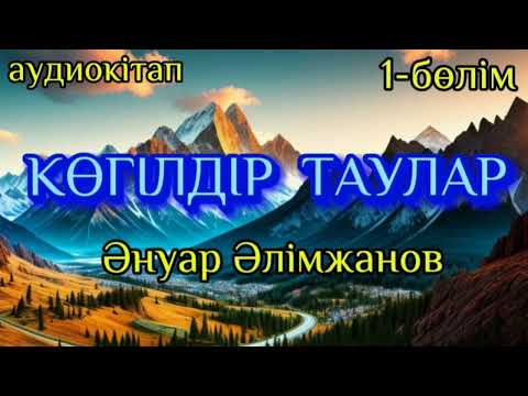 Видео: КӨГІЛДІР ТАУЛАР. 1-бөлім авторы Әнуар Әлімжанов #аудиокітап #аудиоәңгіме #әңгімелерәлемі