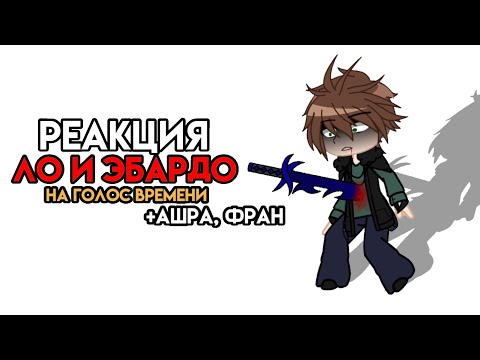 Видео: || Реакция Ло и Эбардо на Голос Времени || 3 часть ||