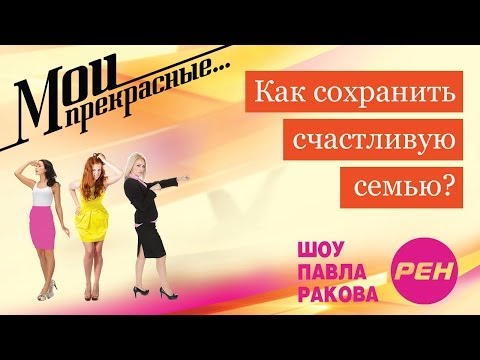 Видео: МОИ ПРЕКРАСНЫЕ... Павел Раков. Выпуск 6  «Как сохранить счастливую семью»