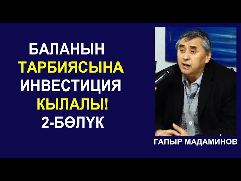 Видео: БАЛАНЫН ТАРБИЯСЫНА ИНВЕСТИЦИЯ КЫЛАЛЫ! ГАПЫР МАДАМИНОВ
