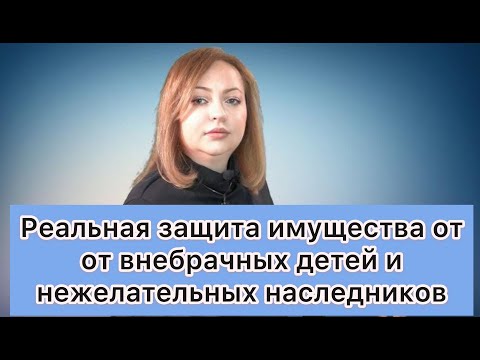 Видео: Работающий способ защиты имущества от внебрачных детей и других нежелательных наследников