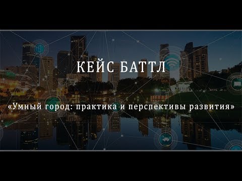 Видео: Кейс баттл «Умный город: практика и перспективы развития»