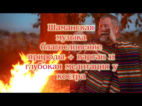 Видео: Шаманская музыка благословение природы + варган и глубокая медитация у костра