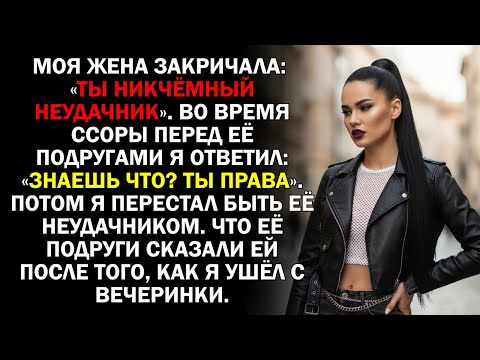 Видео: Моя жена закричала: «Ты никчёмный неудачник». Во время ссоры перед её подругами я ответил: «Знаешь..