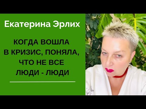Видео: КОГДА ВОШЛА В КРИЗИС, ПОНЯЛА, ЧТО НЕ ВСЕ ЛЮДИ - ЛЮДИ. Екатерина Эрлих.