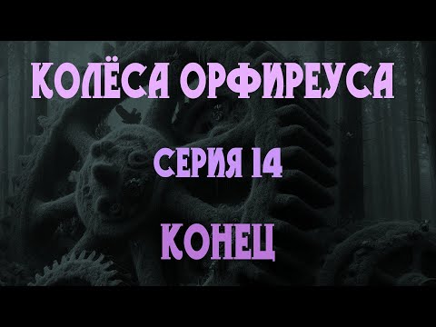 Видео: Колёса Орфиреуса 14: Конец