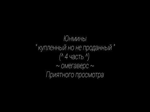 Видео: Юнмины " купленный но не проданный " ~омегаверс~ (^4 часть^)