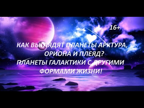 Видео: Как выглядят планеты Арктура, Ориона и Плеяд? Планеты вашей галактики с другими формами жизни!