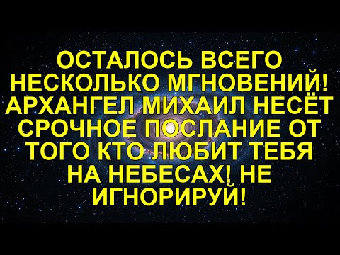 Видео: ОСТАЛОСЬ ВСЕГО НЕСКОЛЬКО МГНОВЕНИЙ! АРХАНГЕЛ МИХАИЛ НЕСЁТ СРОЧНОЕ ПОСЛАНИЕ ОТ ТОГО КТО ЛЮБИТ ...