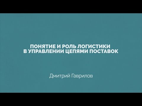 Видео: Лекция 1.1 | Понятие и роль логистики в управлении цепями поставок | Дмитрий Гаврилов