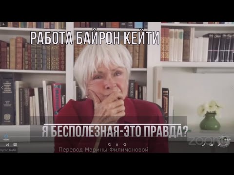 Видео: Я бесполезная. Это правда? Фрагмент сессии Работы Байрон Кейти с клиентом.