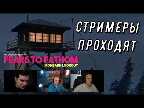 Видео: СТРИМЕРЫ ПРОХОДЯТ ИГРУ Fears To Fathom - Ironbark Lookout