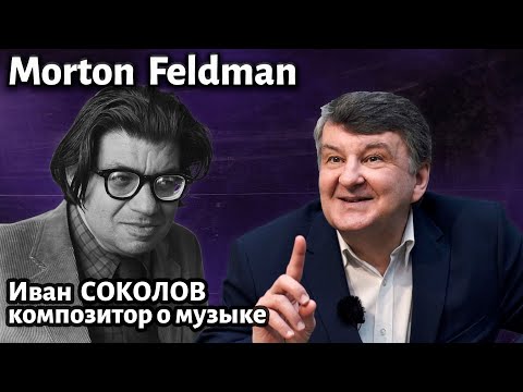 Видео: Лекция 259. Мортон Фельдман ( Morton Feldman ). | Композитор Иван Соколов о музыке.