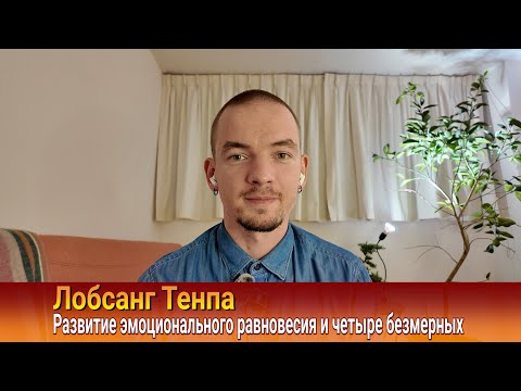 Видео: Лобсанг Тенпа. Развитие эмоционального равновесия и четыре безмерных