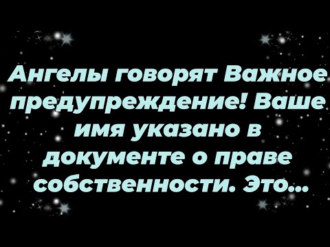 Видео: Ангелы говорят  Важное предупреждение! Ваше имя указано в документе о праве собственности  Это...
