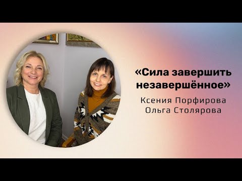 Видео: Сила завершить незавершенное / Ксения Порфирова / Ольга Столярова