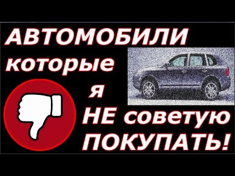 Видео: "АВТОМОБИЛИ, КОТОРЫЕ Я НЕ СОВЕТУЮ ПОКУПАТЬ" или "ПЛОХИЕ ТАЧКИ"