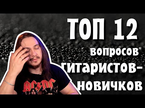 Видео: 🔥ТОП 12🔥 вопросов гитаристов-новичков